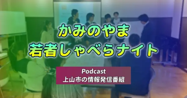 かみのやま若者しゃべらナイト「上山市の情報発信番組 - ポッドキャスト」